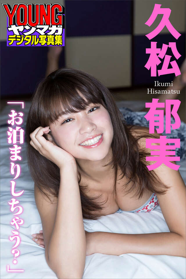 久松郁実「お泊りしちゃう？」 ヤンマガデジタル写真集
