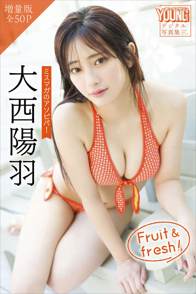 大西陽羽 【増量版 全５０Ｐ】ミスマガのアソビバ！ Ｆｒｕｉｔ ＆ ｆｒｅｓｈ！ ヤンマガデジタル写真集