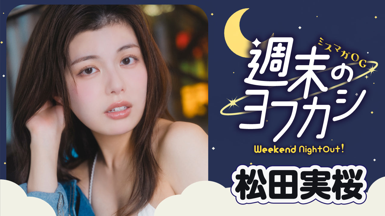 【ミスマガOG✖️週末のヨフカシ・松田実桜】食べる＆歌うの大好き‼︎ みおちんの夜更かしグラビア☆